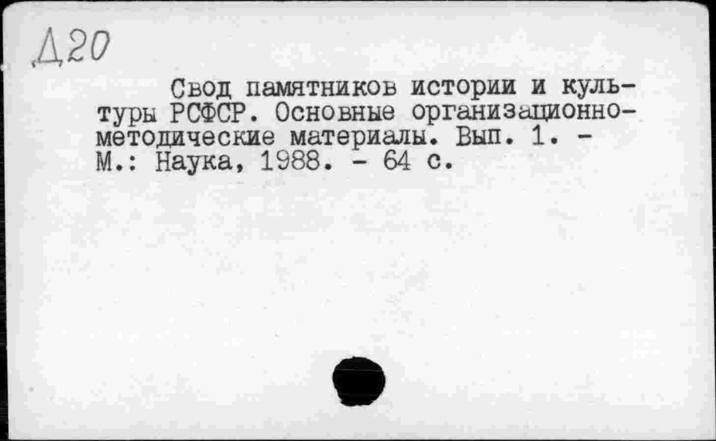 ﻿Д2Р
Свод памятников истории и культуры РСФСР. Основные организационно-методические материалы. Вып. 1. -М.: Наука, 1988. - 64 с.